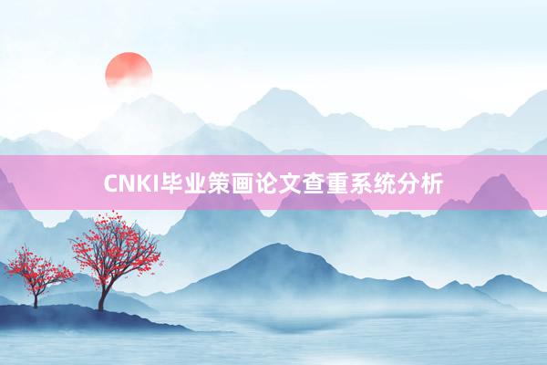 CNKI毕业策画论文查重系统分析