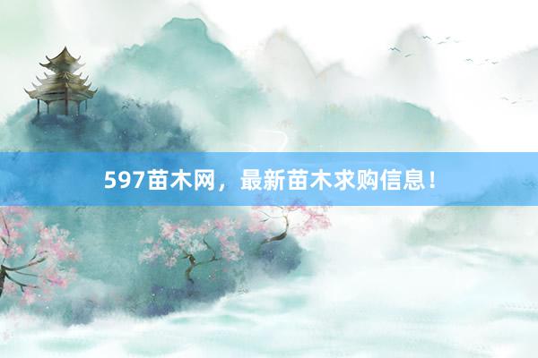597苗木网，最新苗木求购信息！