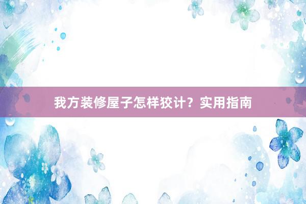 我方装修屋子怎样狡计？实用指南