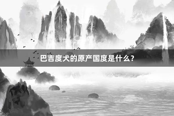 巴吉度犬的原产国度是什么？
