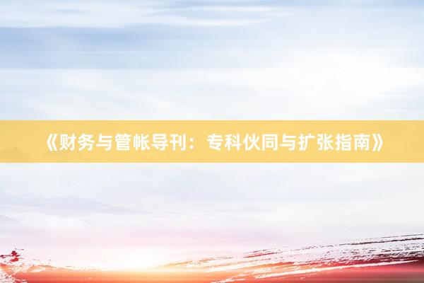 《财务与管帐导刊：专科伙同与扩张指南》
